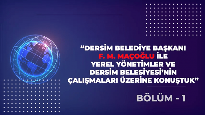 Dersim Belediye Başkanı F. M. Maçoğlu ile Yerel Yönetimler ve Çalışmaları Üzerine | Bölüm- 1